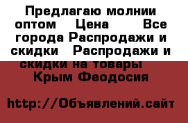 Предлагаю молнии оптом  › Цена ­ 2 - Все города Распродажи и скидки » Распродажи и скидки на товары   . Крым,Феодосия